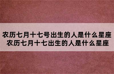 农历七月十七号出生的人是什么星座 农历七月十七出生的人是什么星座